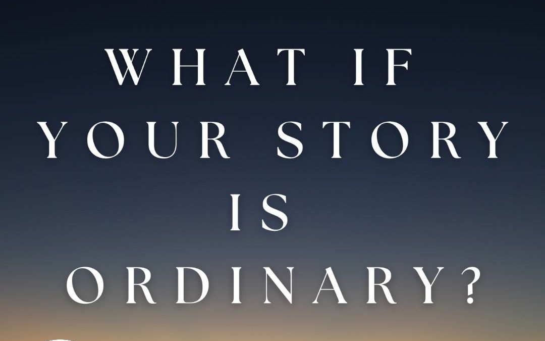 Soul-Care Reflections: What If Your Story Is Ordinary?